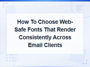 How to Choose Web-Safe Fonts for Consistent Email Rendering
